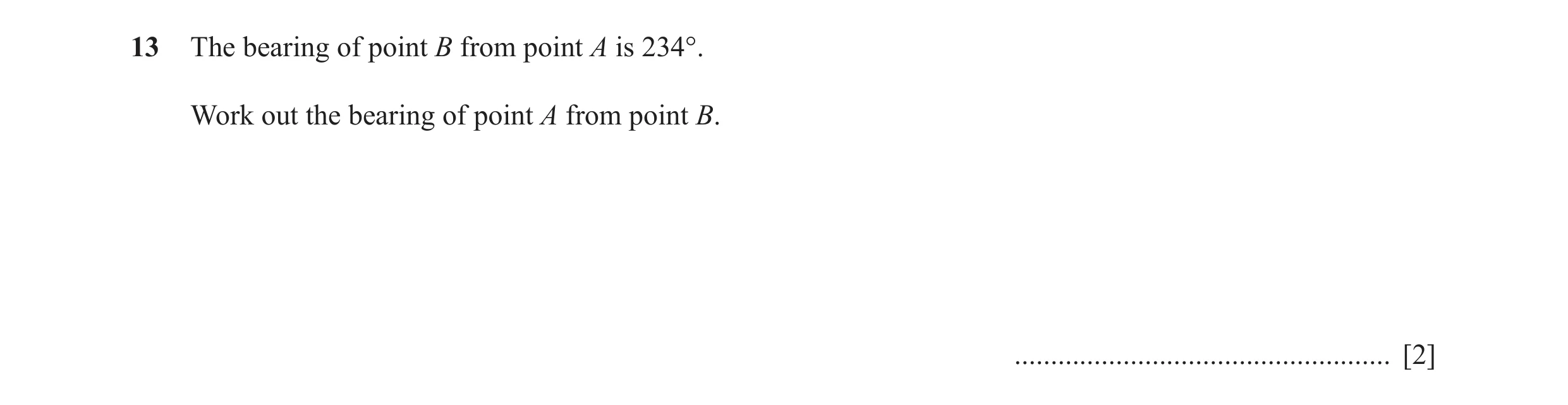 Question 7: The bearing of point B from point A is 234°. Work out the bearing of point A from point B. ................................................…