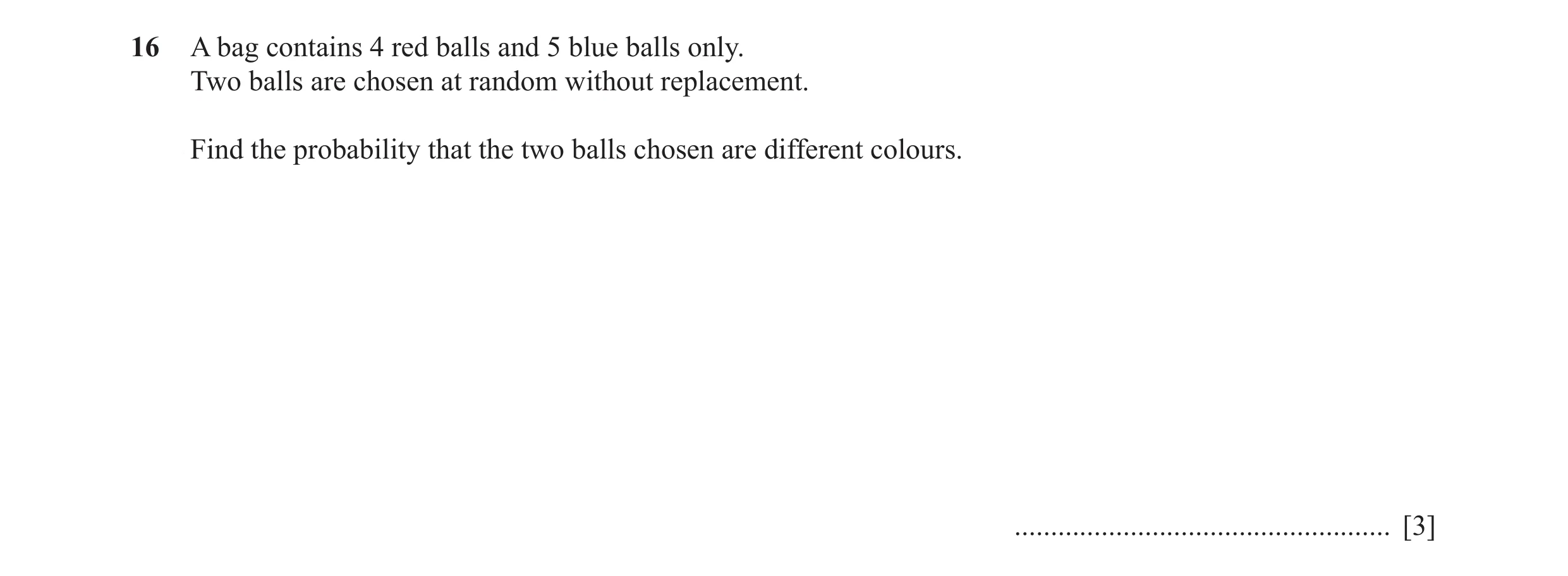 Question 4: A bag contains 4 red balls and 5 blue balls only. Two balls are chosen at random without replacement. Find the probability that the two bal…