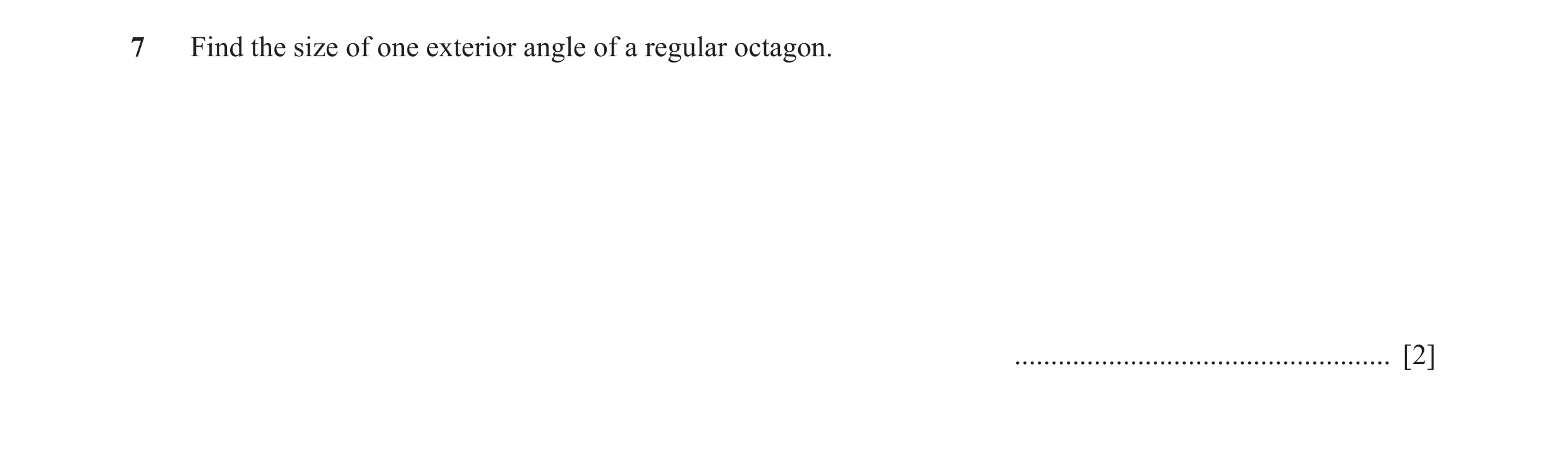 Question 6: Find the size of one exterior angle of a regular octagon. .................................................... [2]