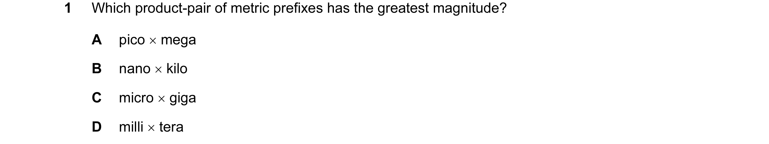 Question 5: Which product-pair of metric prefixes has the greatest magnitude? A pico × mega B nano × kilo C micro × giga D milli × tera