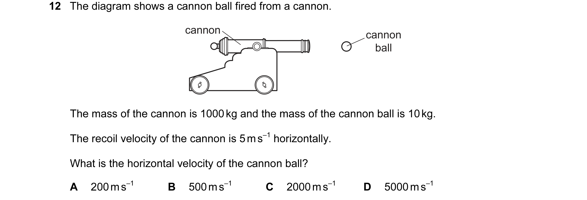 Question 6: The diagram shows a cannon ball fired from a cannon. cannon cannon ball The mass of the cannon is 1000 kg and the mass of the cannon ball i…
