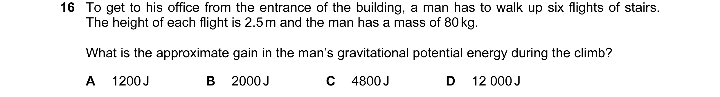 Question 7: To get to his office from the entrance of the building, a man has to walk up six flights of stairs. The height of each flight is 2.5 m and …