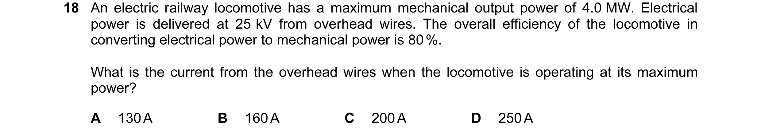 Question 5: An electric railway locomotive has a maximum mechanical output power of 4.0 MW. Electrical power is delivered at 25 kV from overhead wires.…