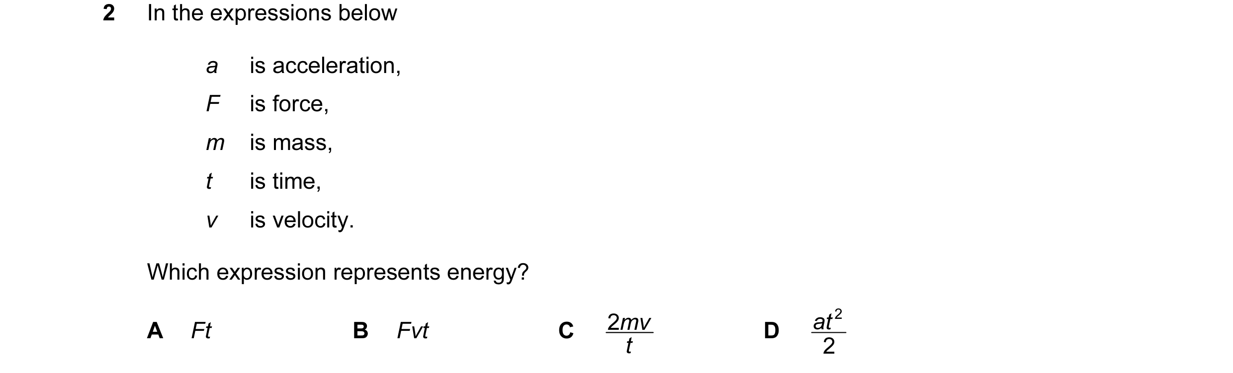 Question 6: In the expressions below a is acceleration, F is force, m is mass, t is time, v is velocity. Which expression represents energy? 2mv at 2 A…