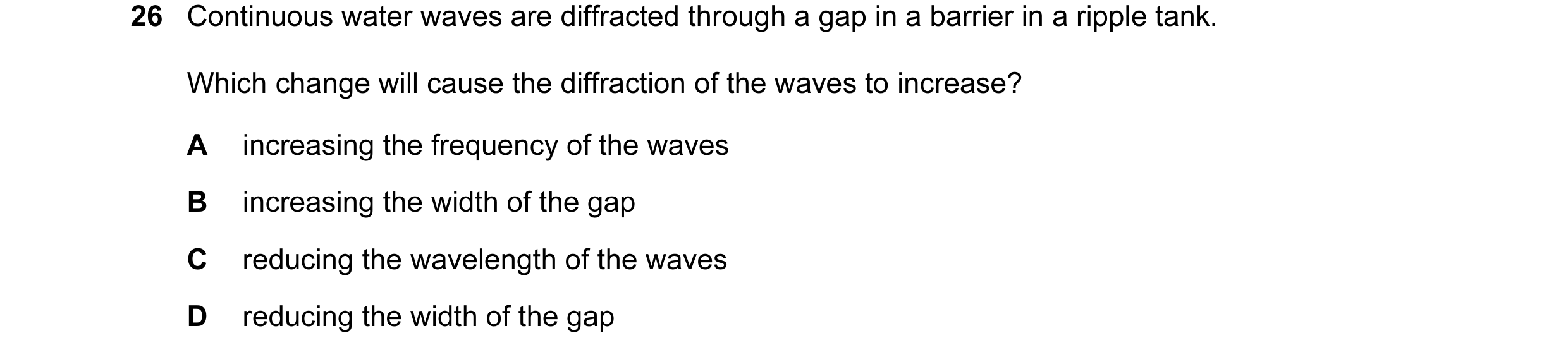 Question 2: Continuous water waves are diffracted through a gap in a barrier in a ripple tank. Which change will cause the diffraction of the waves to …