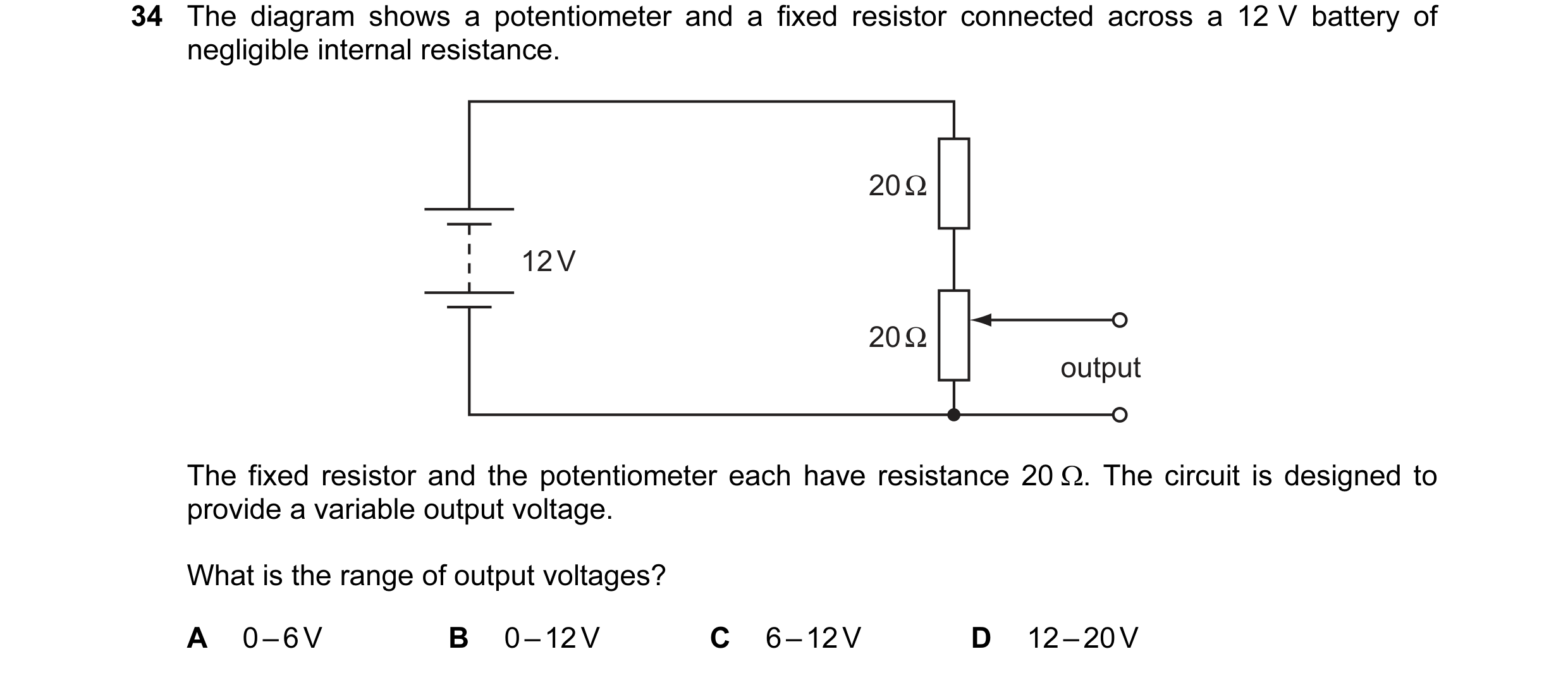 Question 6: The diagram shows a potentiometer and a fixed resistor connected across a 12 V battery of negligible internal resistance. 20 Ω 12 V 20 Ω ou…