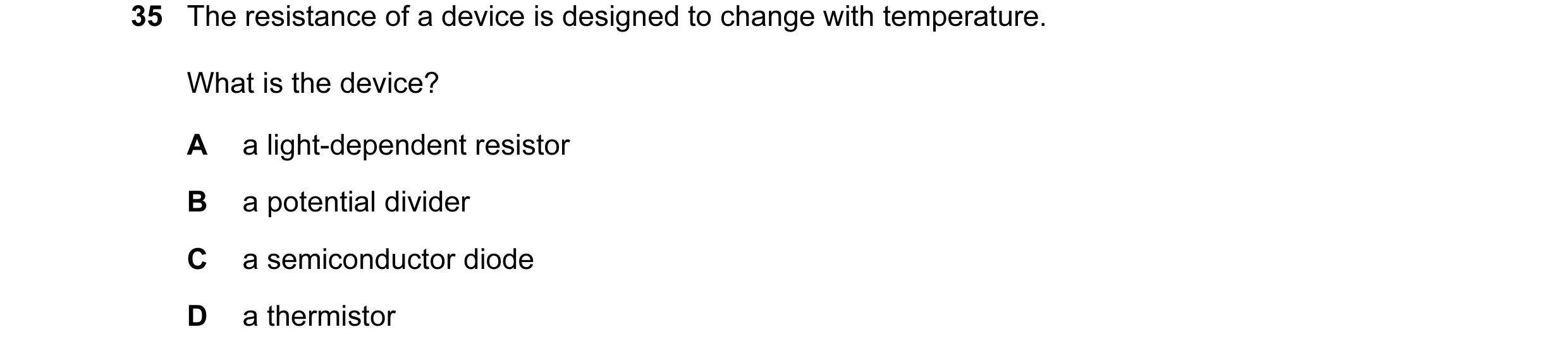 Question 6: The resistance of a device is designed to change with temperature. What is the device? A a light-dependent resistor B a potential divider C…