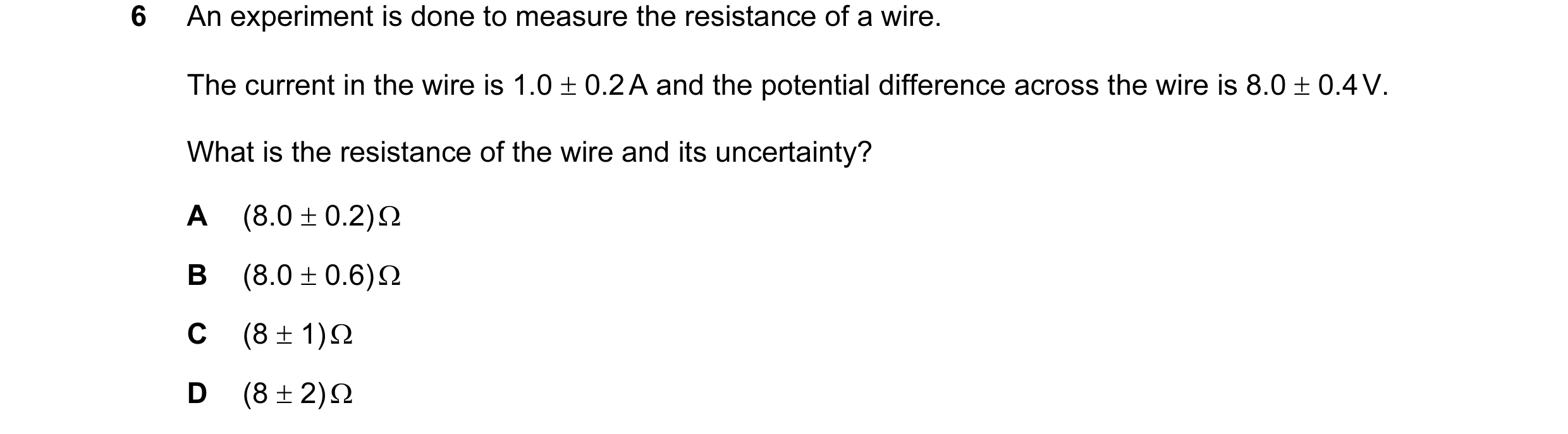 Question 8: An experiment is done to measure the resistance of a wire. The current in the wire is 1.0 ± 0.2 A and the potential difference across the w…