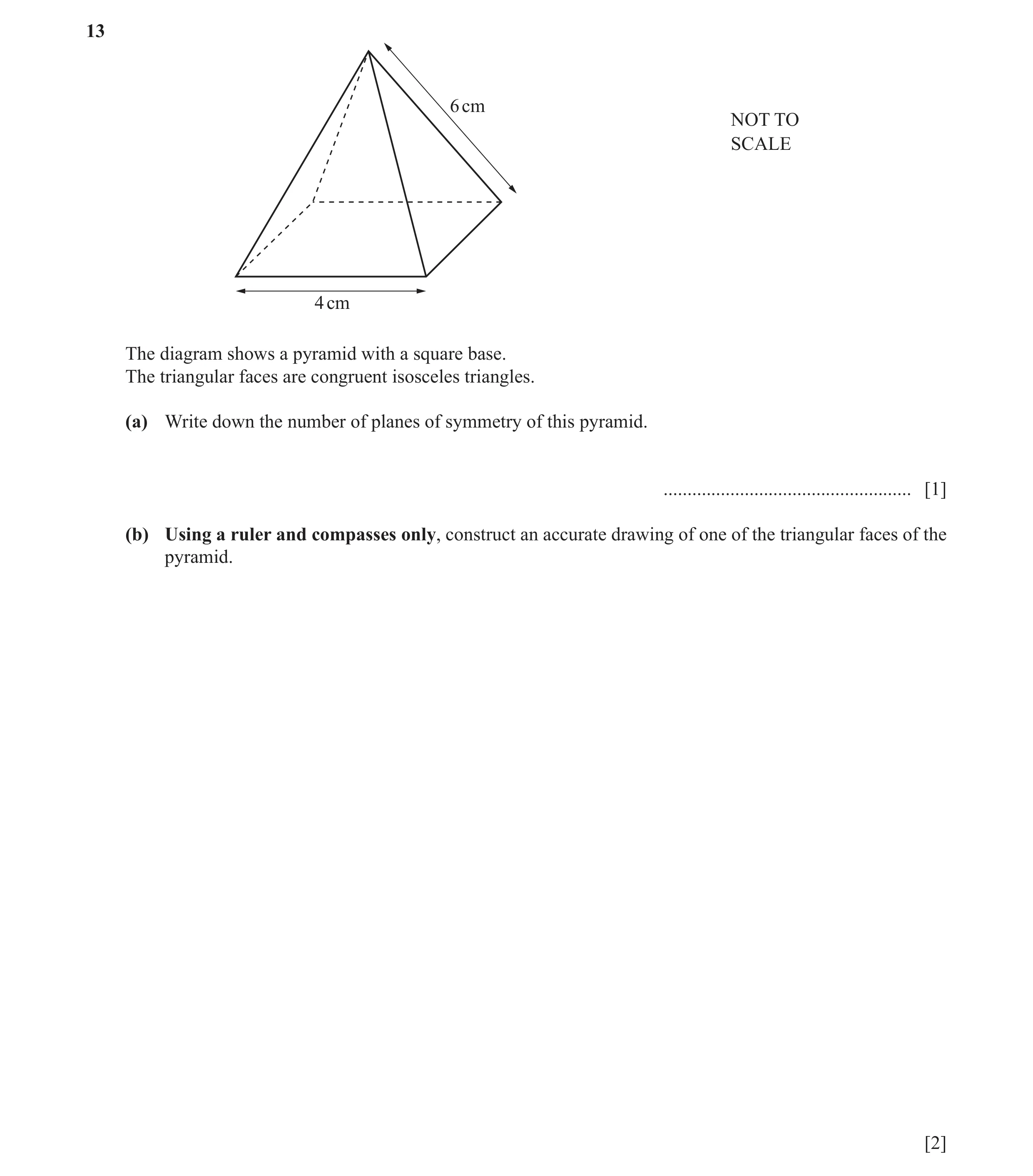 Question 22: 6 cm NOT TO SCALE 4 cm The diagram shows a pyramid with a square base. The triangular faces are congruent isosceles triangles. (a) Write do…
