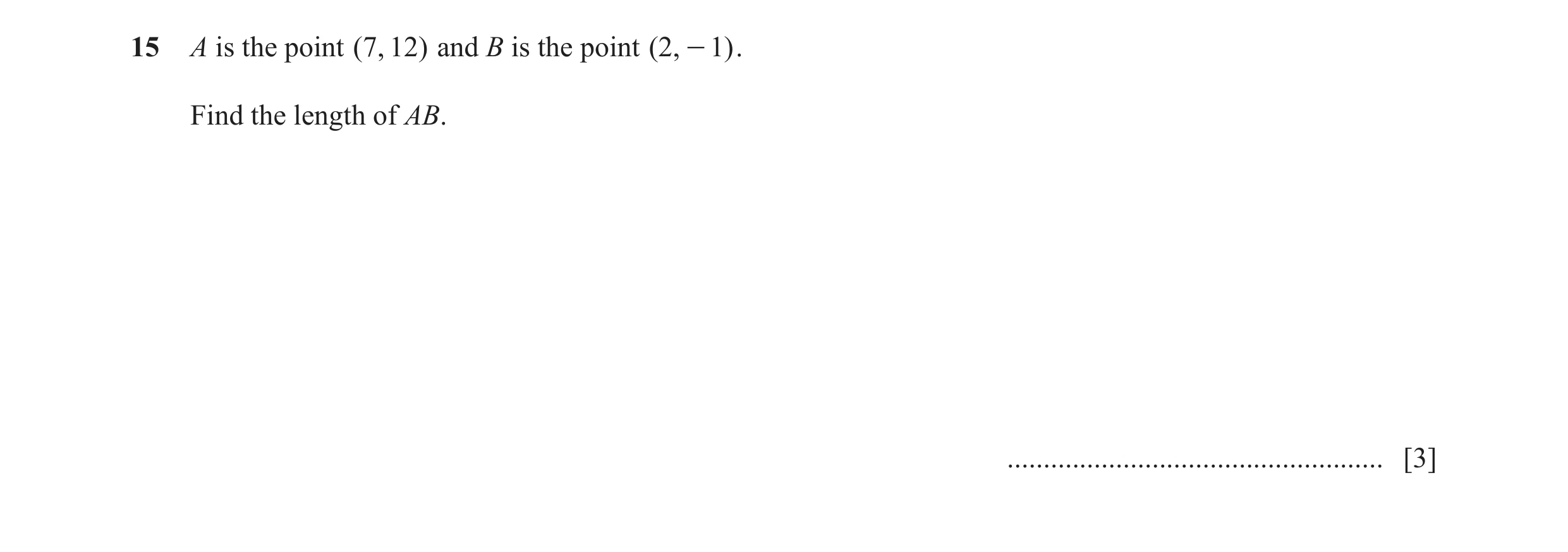 Question 12: A is the point (7, 12) and B is the point (2, - 1) . Find the length of AB. .................................................... [3]