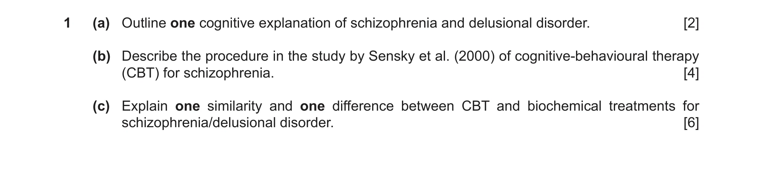 Question 10: (a) Outline one cognitive explanation of schizophrenia and delusional disorder. [2] (b) Describe the procedure in the study by Sensky et al…