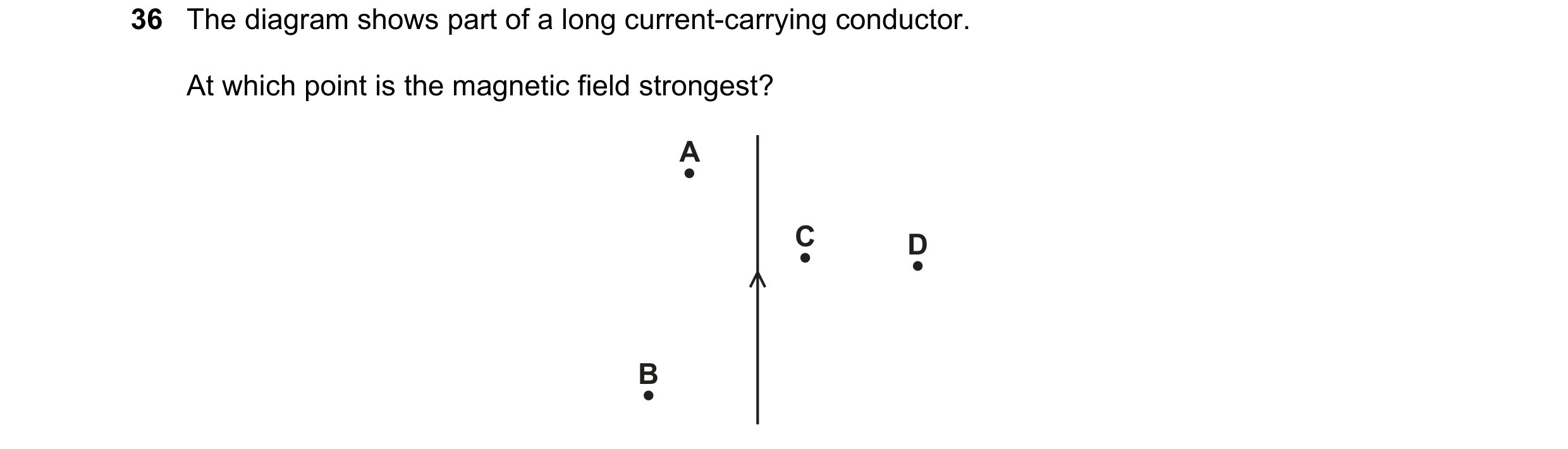 Question 83: The diagram shows part of a long current-carrying conductor. At which point is the magnetic field strongest? A C D B