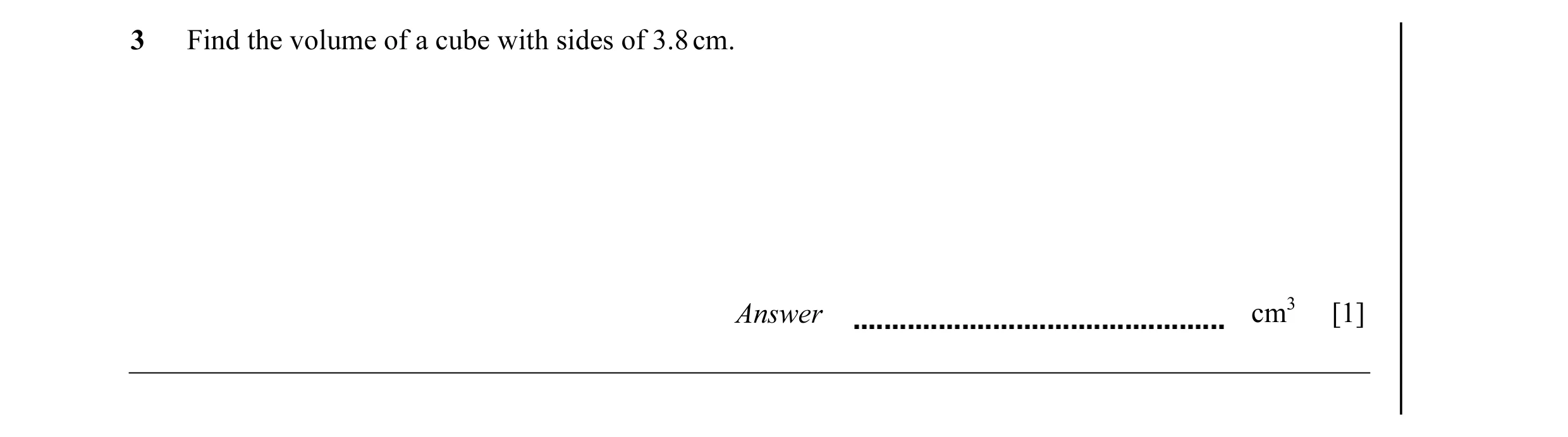 Question 6: Find the volume of a cube with sides of 3.8 cm. Answer cm3 [1]