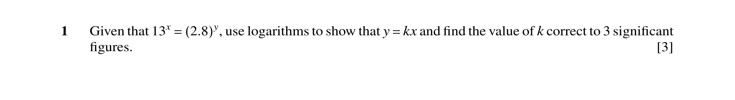 Question 10: Given that 13x use logarithms to show that y kx and ﬁnd the value of k correct to 3 signiﬁcant = (2.8)y, = ﬁgures. [3]
