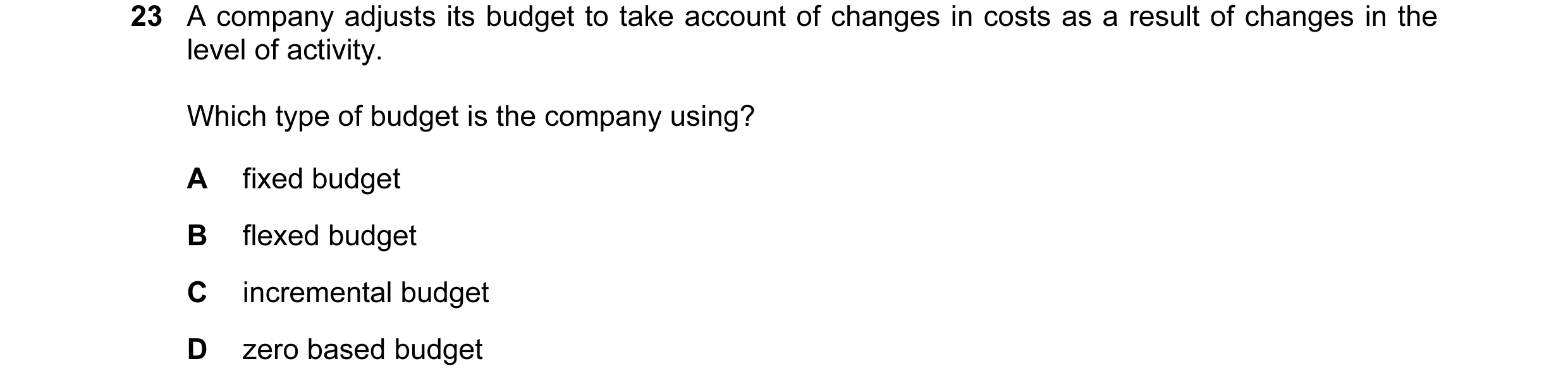 Question 71: A company adjusts its budget to take account of changes in costs as a result of changes in the level of activity. Which type of budget is t…