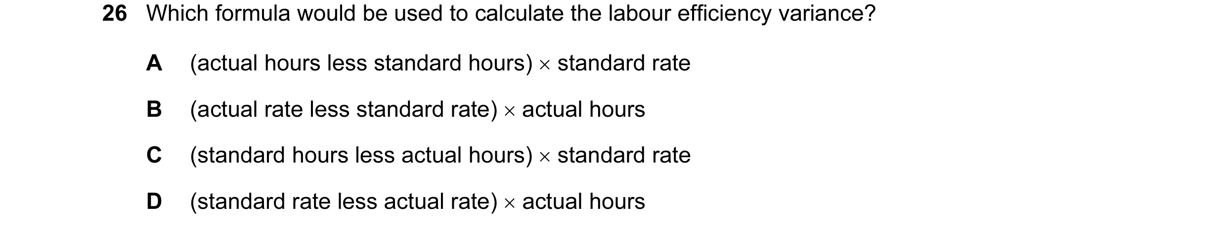 Question 86: Which formula would be used to calculate the labour efficiency variance? A (actual hours less standard hours) × standard rate B (actual rat…