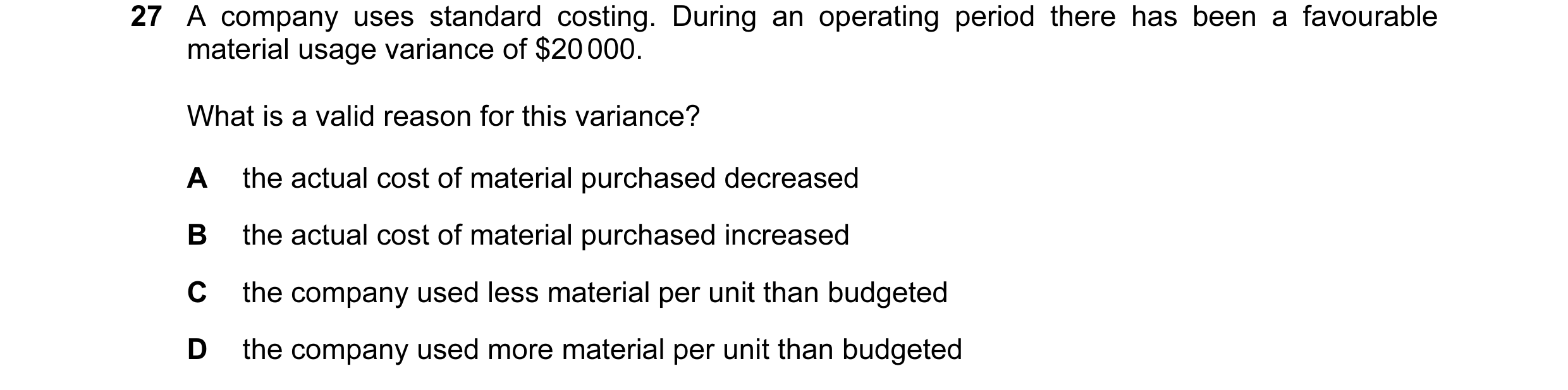 Question 87: A company uses standard costing. During an operating period there has been a favourable material usage variance of $20 000. What is a valid…