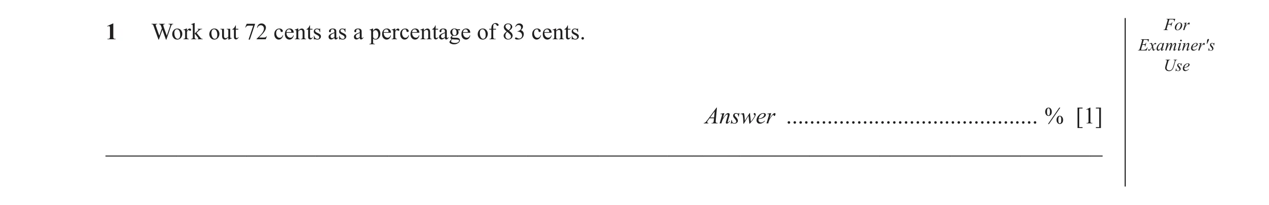 Question 16: Work out 72 cents as a percentage of 83 cents. For Examiner′s Use Answer ........................................... % [1] ________________…