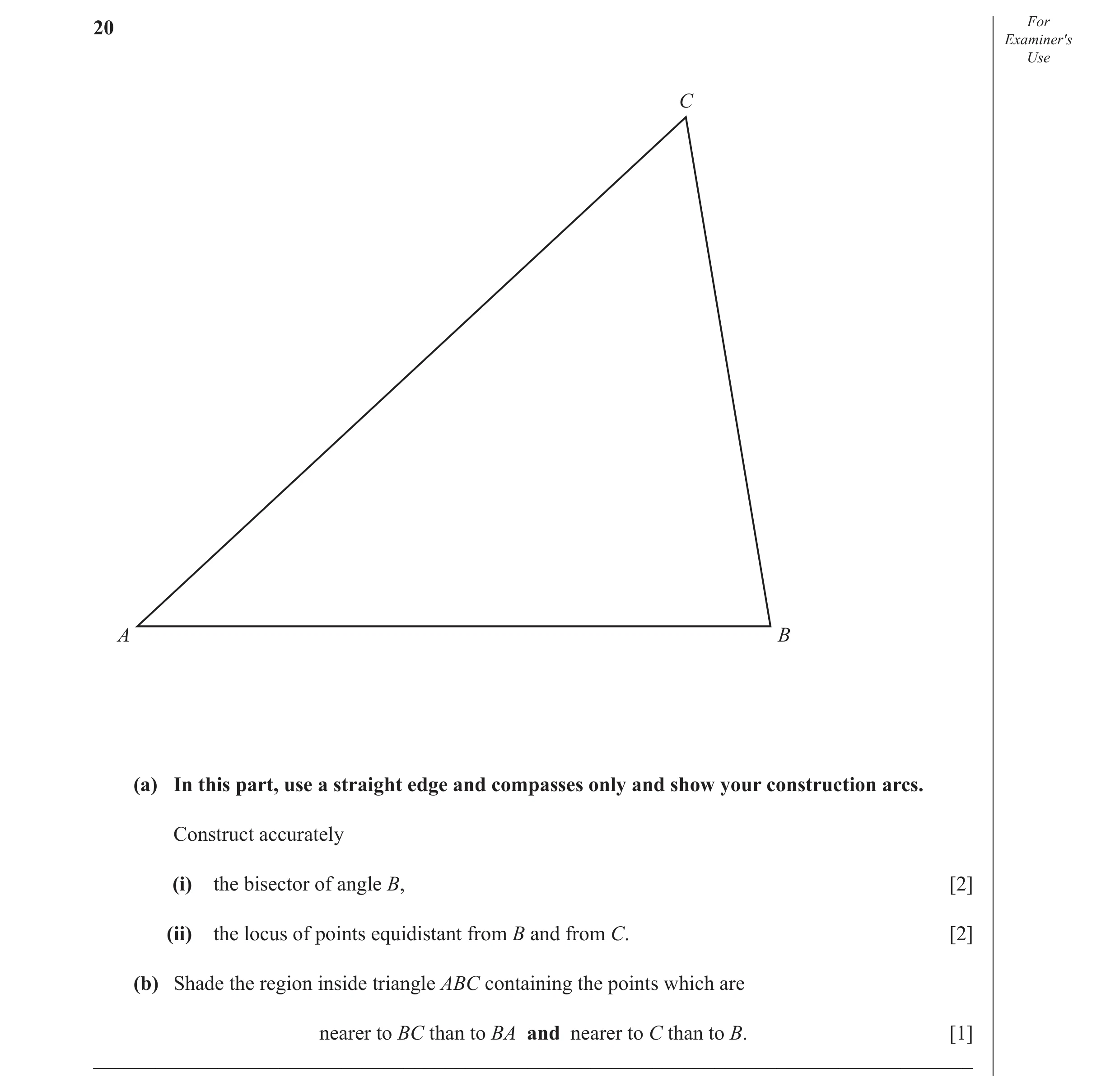 Question 10: For Examiner′s Use C A B (a) In this part, use a straight edge and compasses only and show your construction arcs. Construct accurately (i)…