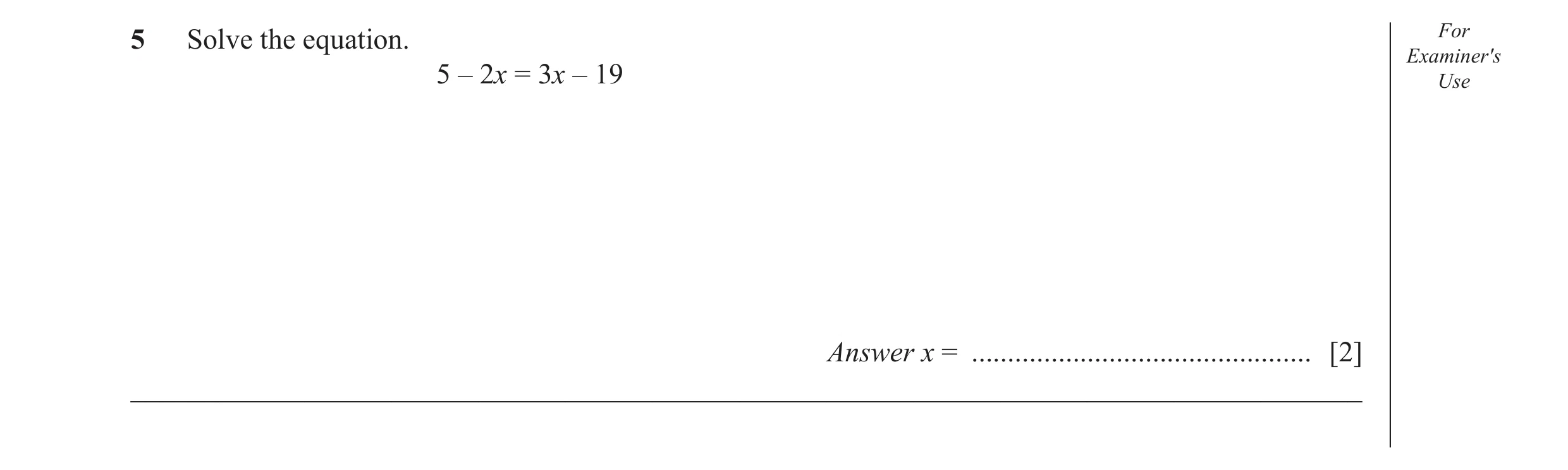 Question 33: Solve the equation. For Examiner′s 5 – 2x = 3x – 19 Use Answer x = ............................................... [2] ____________________…