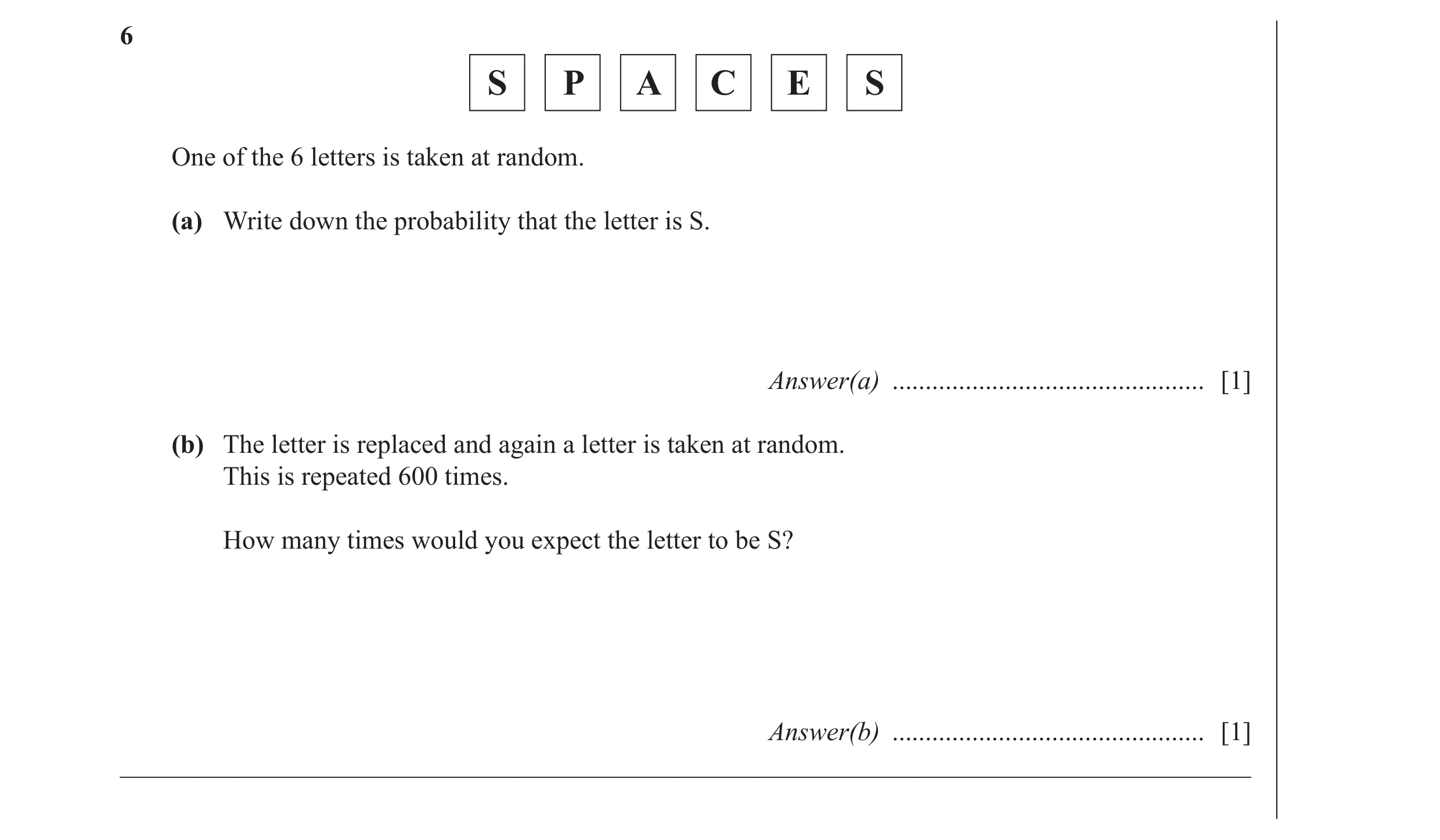 Question 9: S P A C E S One of the 6 letters is taken at random. (a) Write down the probability that the letter is S. Answer(a) .......................…