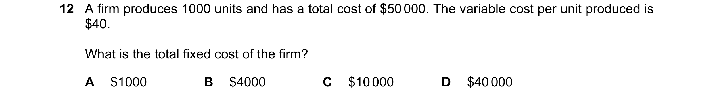 Question 188: A firm produces 1000 units and has a total cost of $50 000. The variable cost per unit produced is $40. What is the total fixed cost of the…