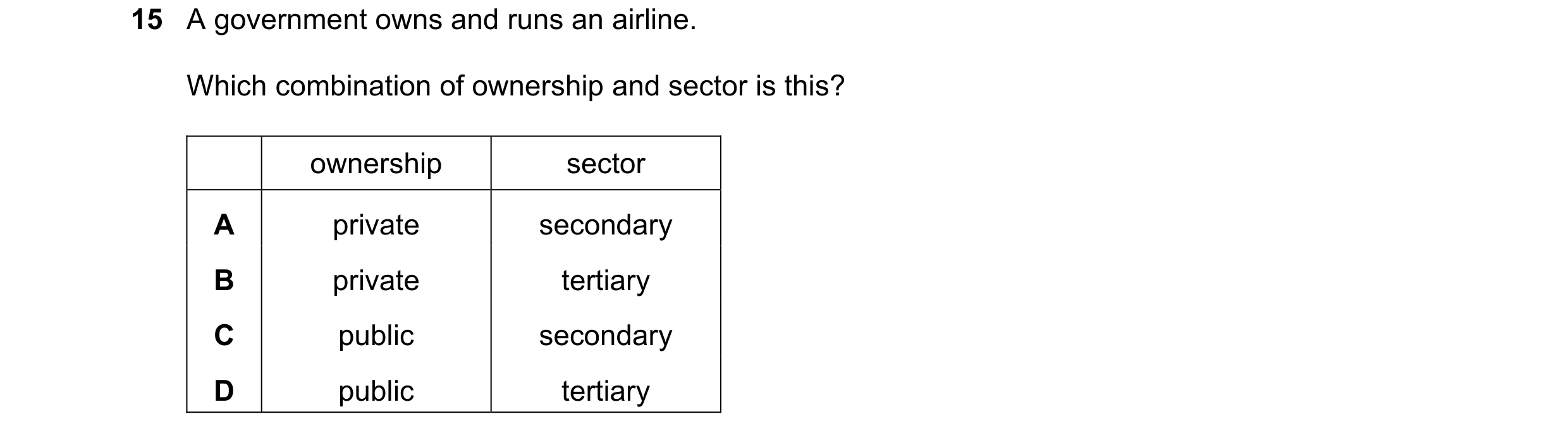 Question 34: A government owns and runs an airline. Which combination of ownership and sector is this? ownership sector A private secondary B private te…