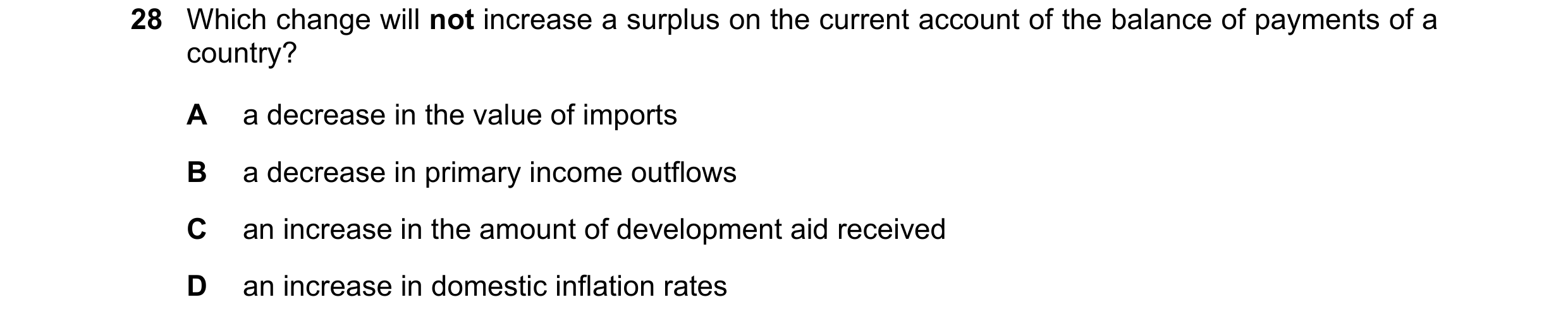 Question 96: Which change will not increase a surplus on the current account of the balance of payments of a country? A a decrease in the value of impor…
