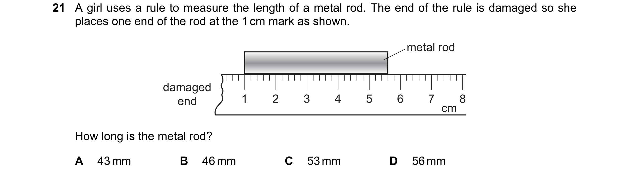 Question 20: A girl uses a rule to measure the length of a metal rod. The end of the rule is damaged so she places one end of the rod at the 1 cm mark a…