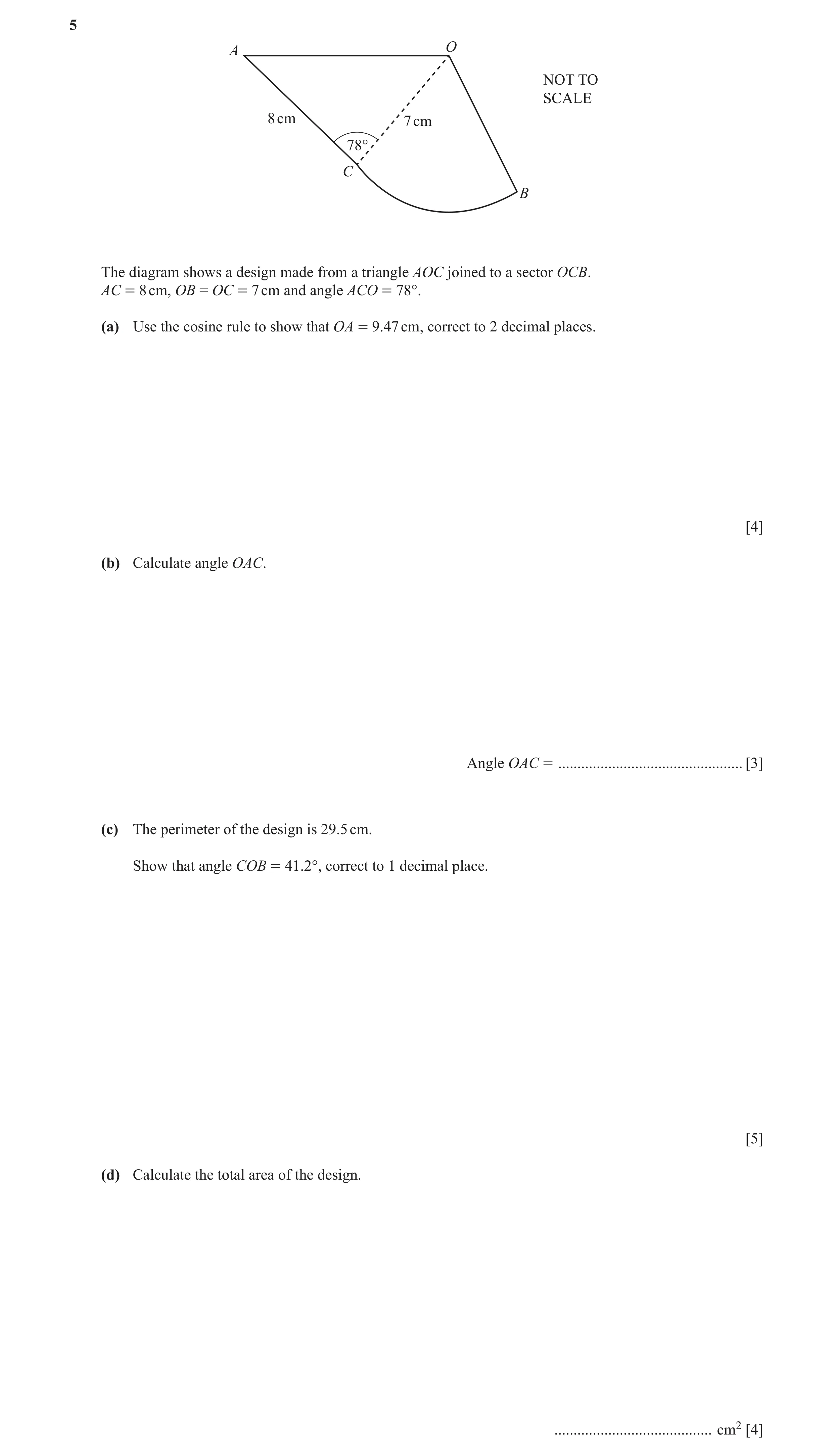 Question 5: A O NOT TO SCALE 8 cm 7 cm 78° C B The diagram shows a design made from a triangle AOC joined to a sector OCB. AC = 8 cm, OB = OC = 7 cm an…