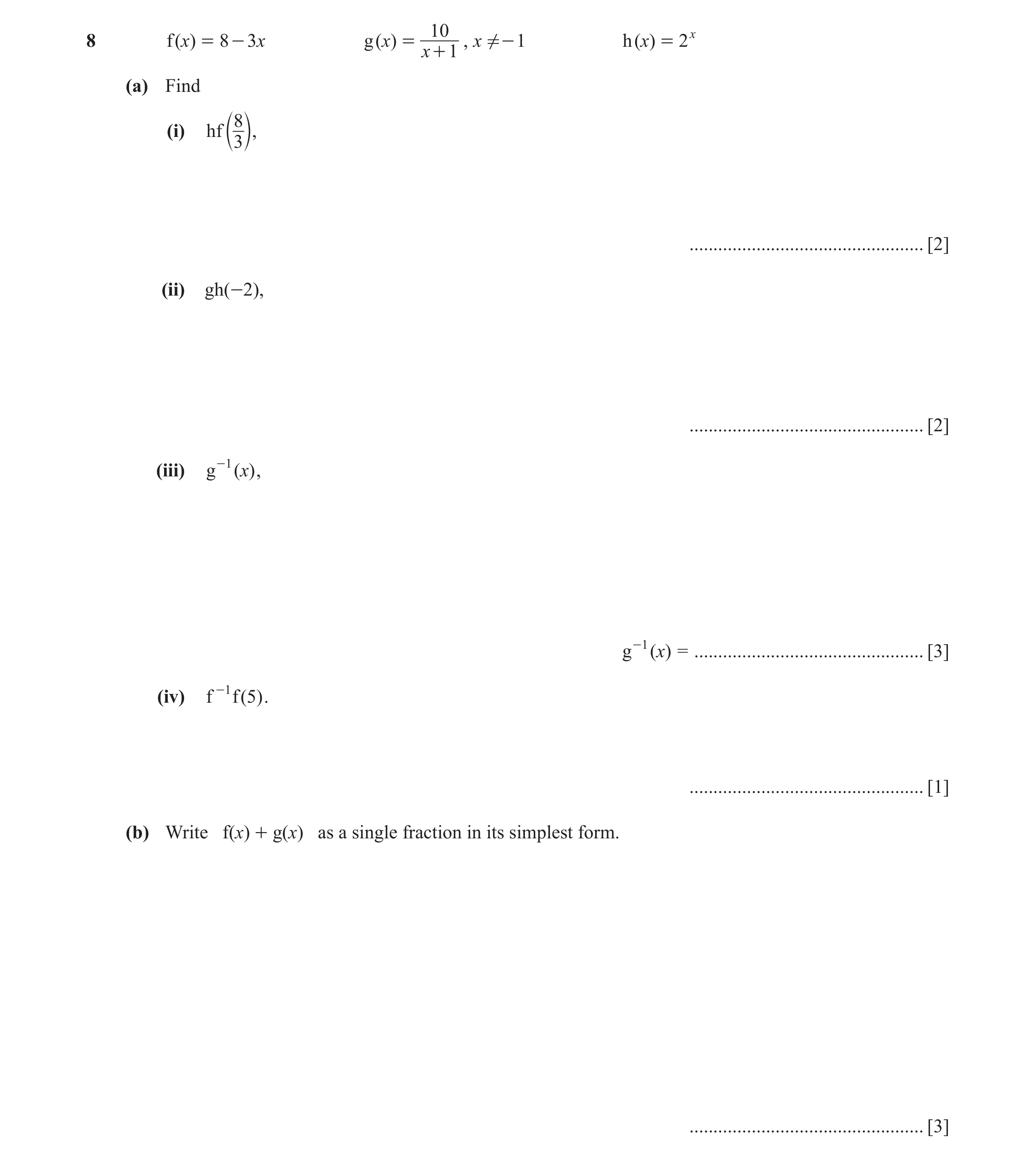 Question 5: f ()x = 8 - 3x g (x) = , x ! - 1 h ()x = 2 x x + 1 (a) Find 8 (i) hf c 3 m, ................................................. [2] (ii) gh(-…