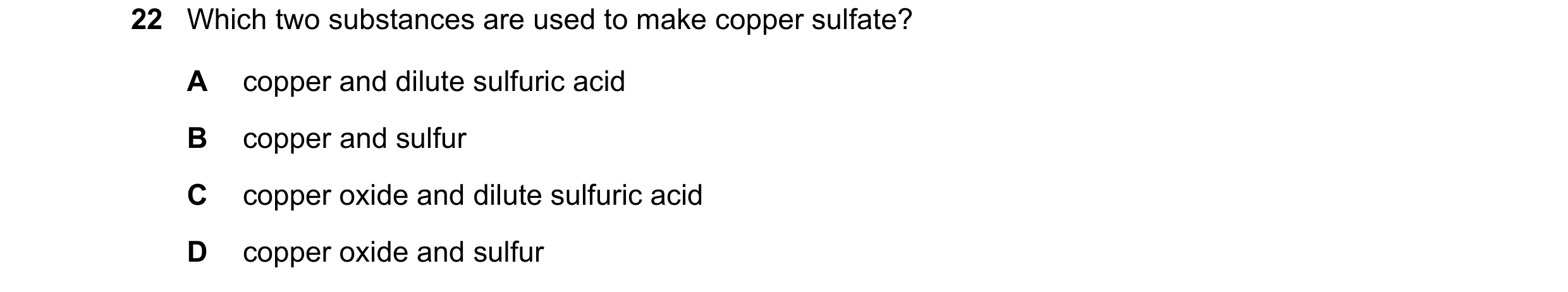 Question 7: Which two substances are used to make copper sulfate? A copper and dilute sulfuric acid B copper and sulfur C copper oxide and dilute sulfu…
