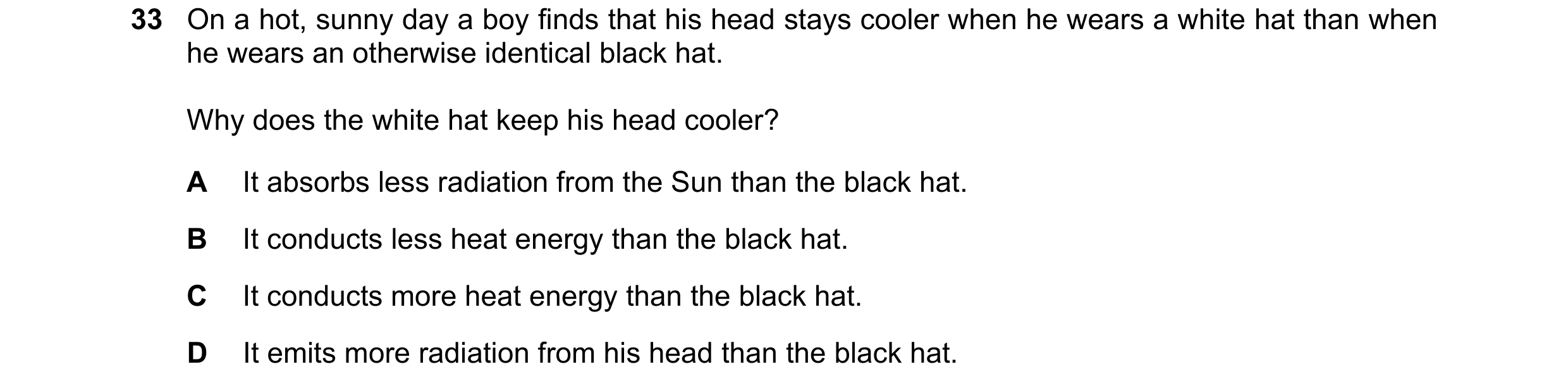 Question 23: On a hot, sunny day a boy finds that his head stays cooler when he wears a white hat than when he wears an otherwise identical black hat. W…