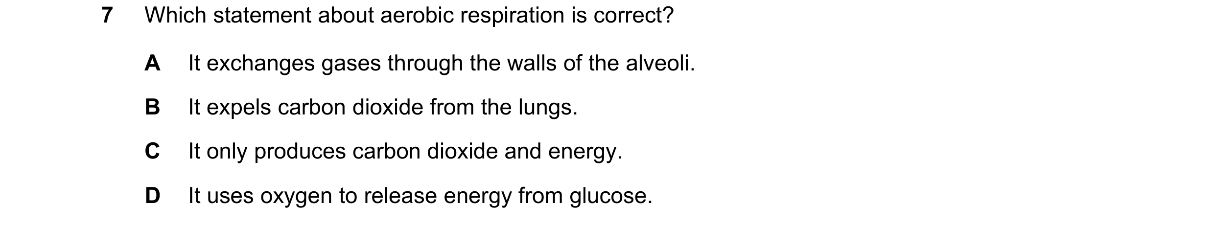 Question 16: Which statement about aerobic respiration is correct? A It exchanges gases through the walls of the alveoli. B It expels carbon dioxide fro…