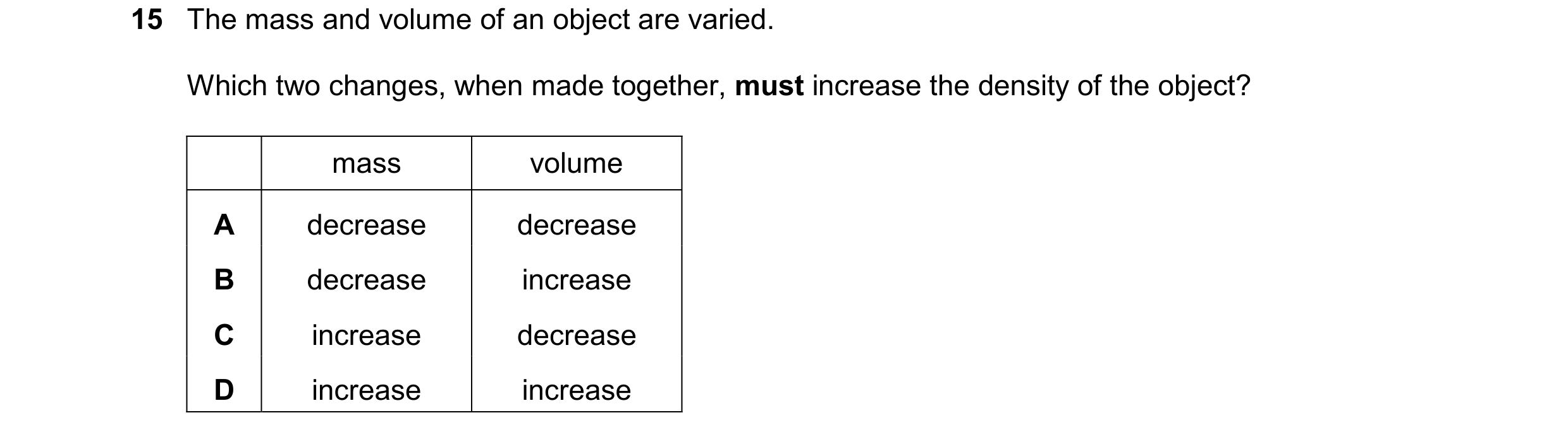Question 187: The mass and volume of an object are varied. Which two changes, when made together, must increase the density of the object? mass volume A …