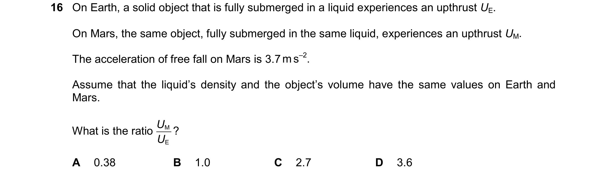 Question 188: On Earth, a solid object that is fully submerged in a liquid experiences an upthrust UE. On Mars, the same object, fully submerged in the s…