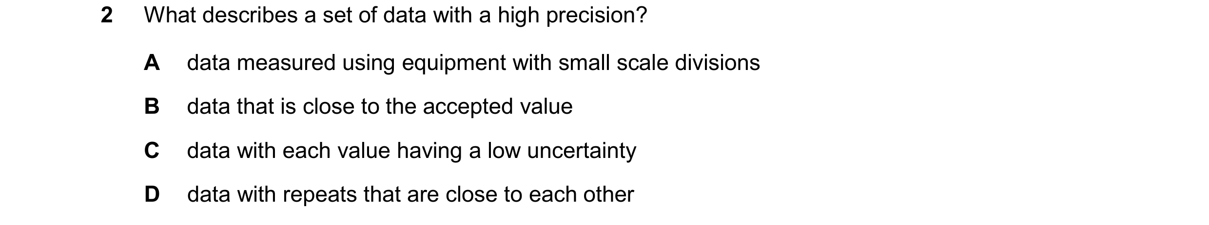 Question 156: What describes a set of data with a high precision? A data measured using equipment with small scale divisions B data that is close to the …