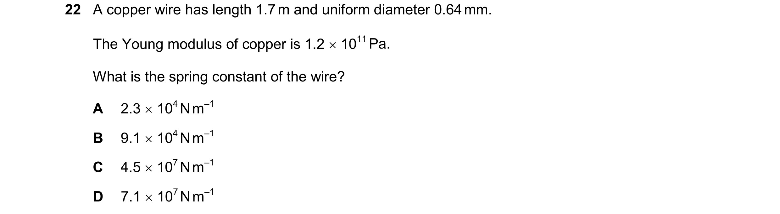 Question 136: A copper wire has length 1.7 m and uniform diameter 0.64 mm. The Young modulus of copper is 1.2 1011 Pa. What is the spring constant of t…