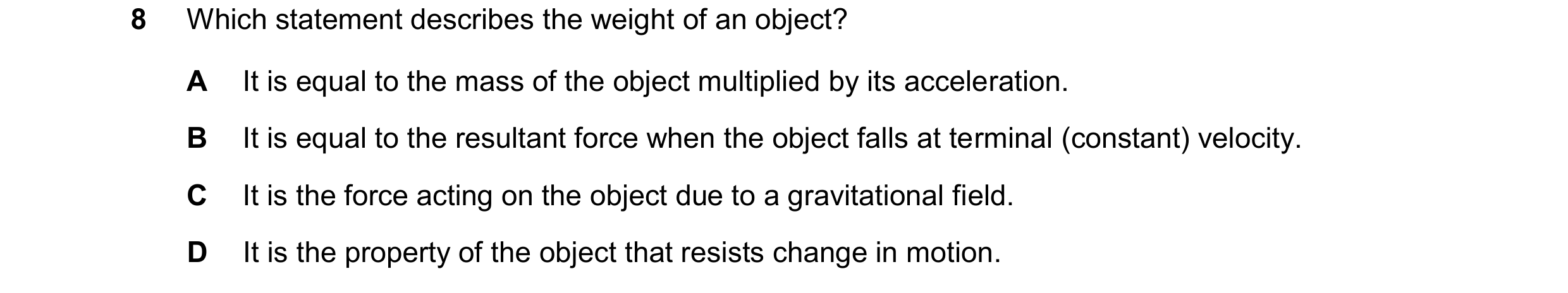 Question 170: Which statement describes the weight of an object? A It is equal to the mass of the object multiplied by its acceleration. B It is equal to…