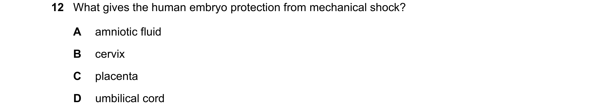 Question 54: What gives the human embryo protection from mechanical shock? A amniotic fluid B cervix C placenta D umbilical cord