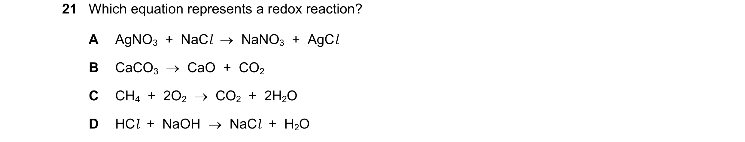 Question 56: Which equation represents a redox reaction? A AgNO3  +  NaCl    NaNO3  +  AgCl B CaCO3    CaO  +  CO2 C CH4  +  2O2    CO2  +  2H2O D HC…