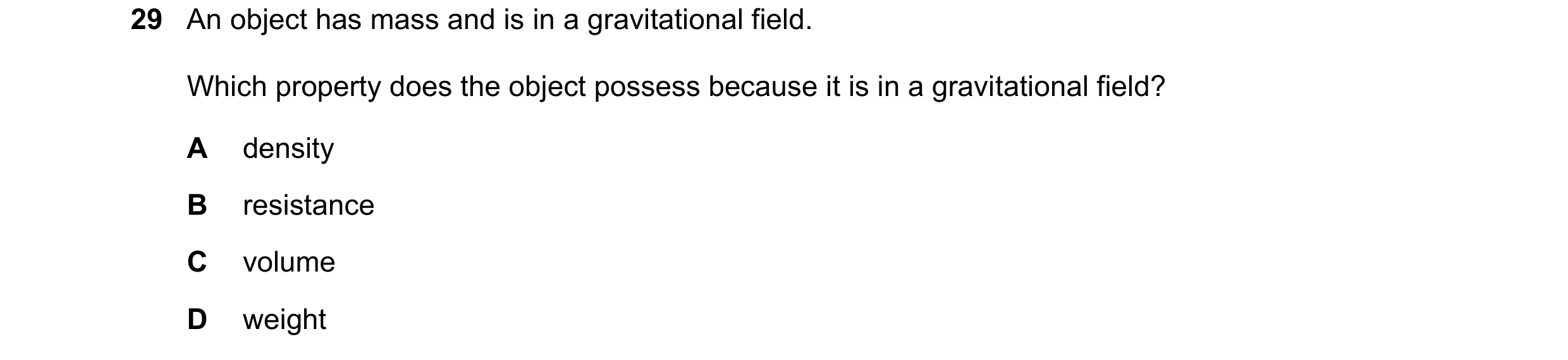 Question 23: An object has mass and is in a gravitational field. Which property does the object possess because it is in a gravitational field? A densit…