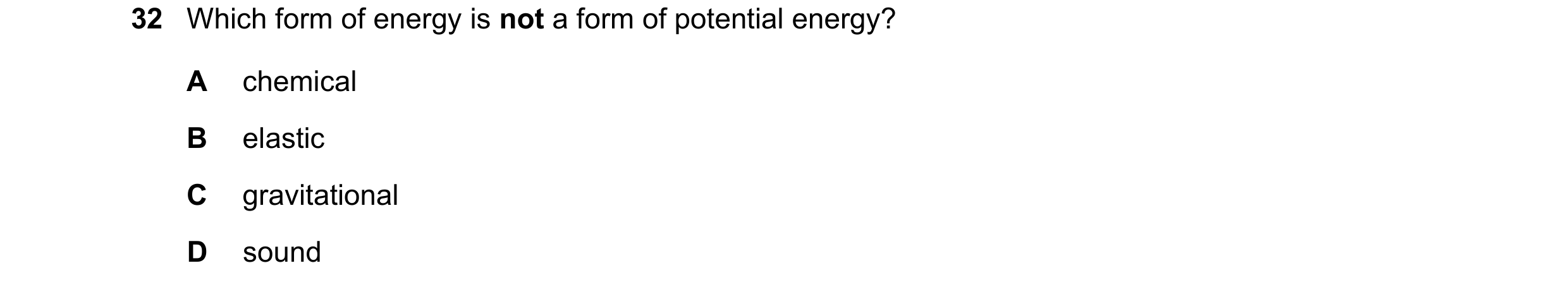 Question 120: Which form of energy is not a form of potential energy? A chemical B elastic C gravitational D sound