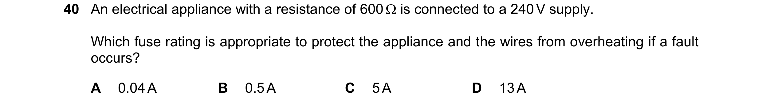 Question 66: An electrical appliance with a resistance of 600 is connected to a 240 V supply. Which fuse rating is appropriate to protect the applianc…