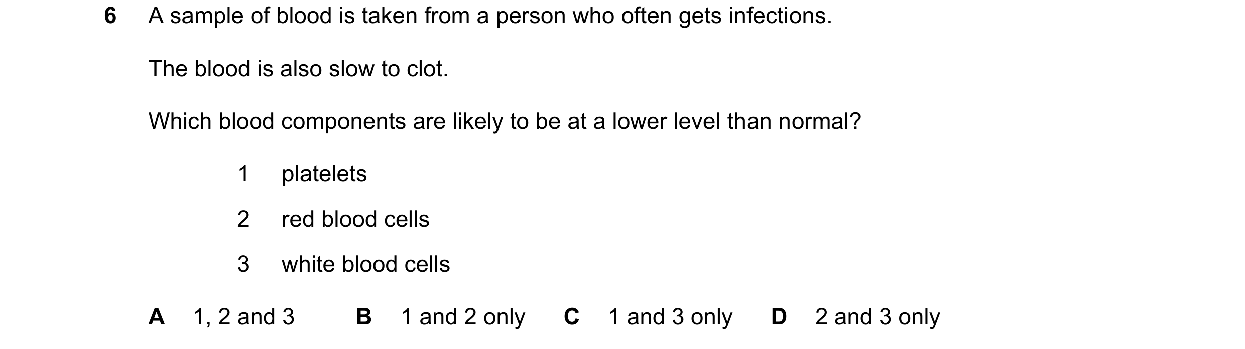 Question 23: A sample of blood is taken from a person who often gets infections. The blood is also slow to clot. Which blood components are likely to be…