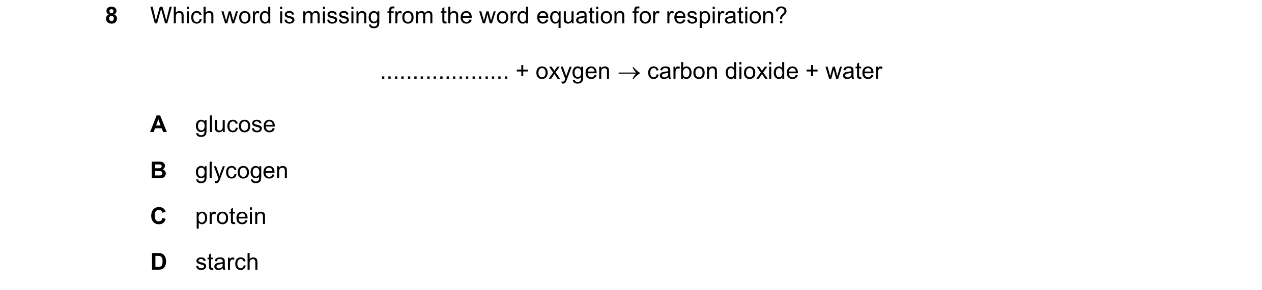 Question 67: Which word is missing from the word equation for respiration? .................... + oxygen  carbon dioxide + water A glucose B glycogen C…