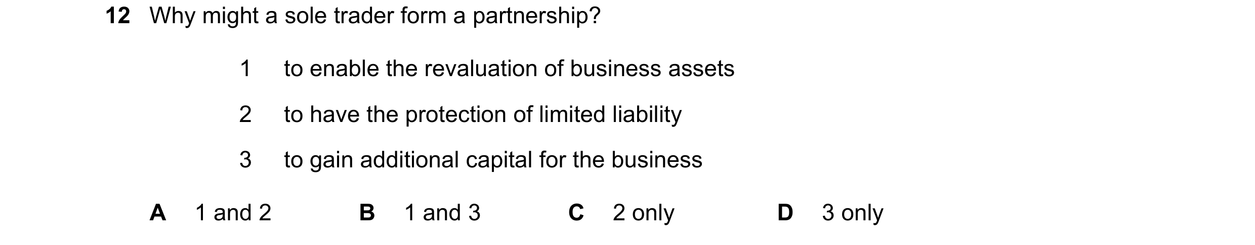Question 264: Why might a sole trader form a partnership? 1 to enable the revaluation of business assets 2 to have the protection of limited liability 3 …