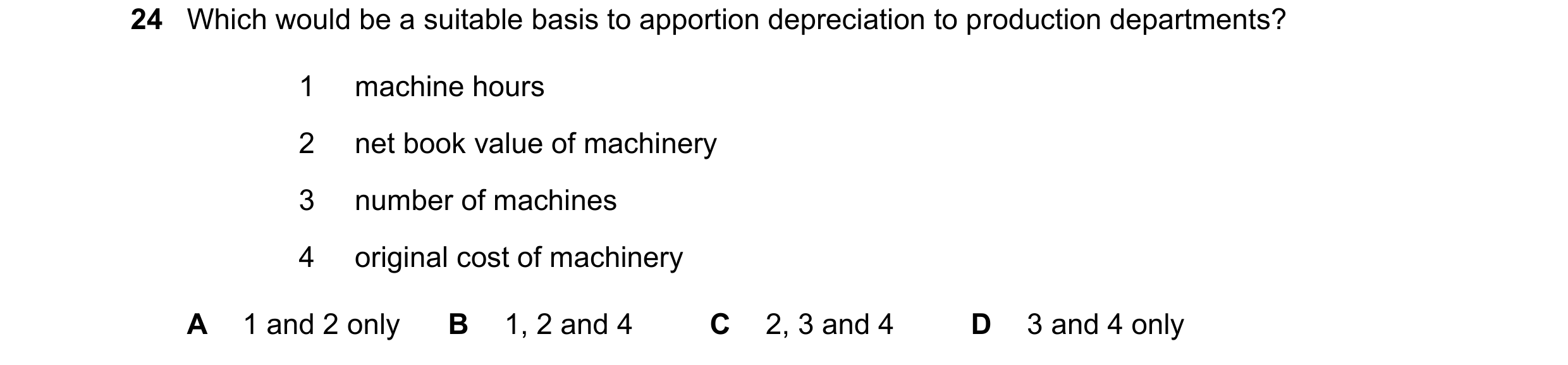 Question 424: Which would be a suitable basis to apportion depreciation to production departments? 1 machine hours 2 net book value of machinery 3 number…