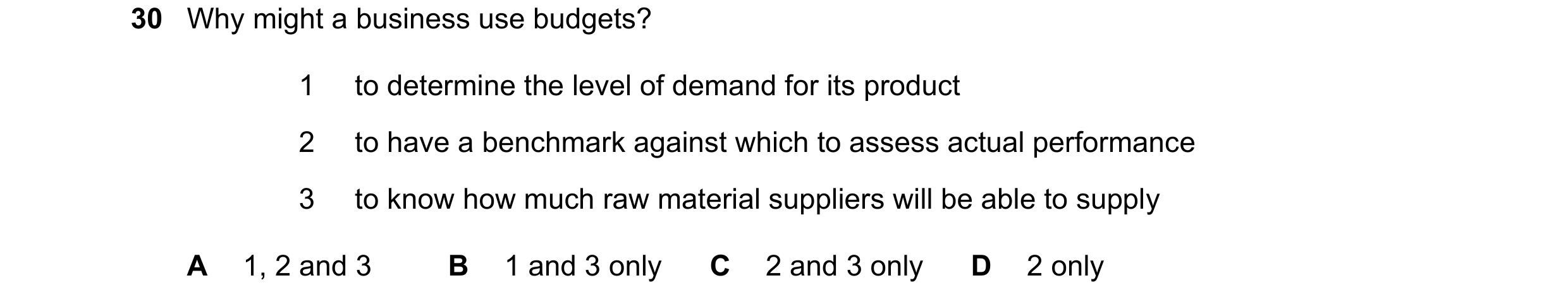 Question 55: Why might a business use budgets? 1 to determine the level of demand for its product 2 to have a benchmark against which to assess actual p…