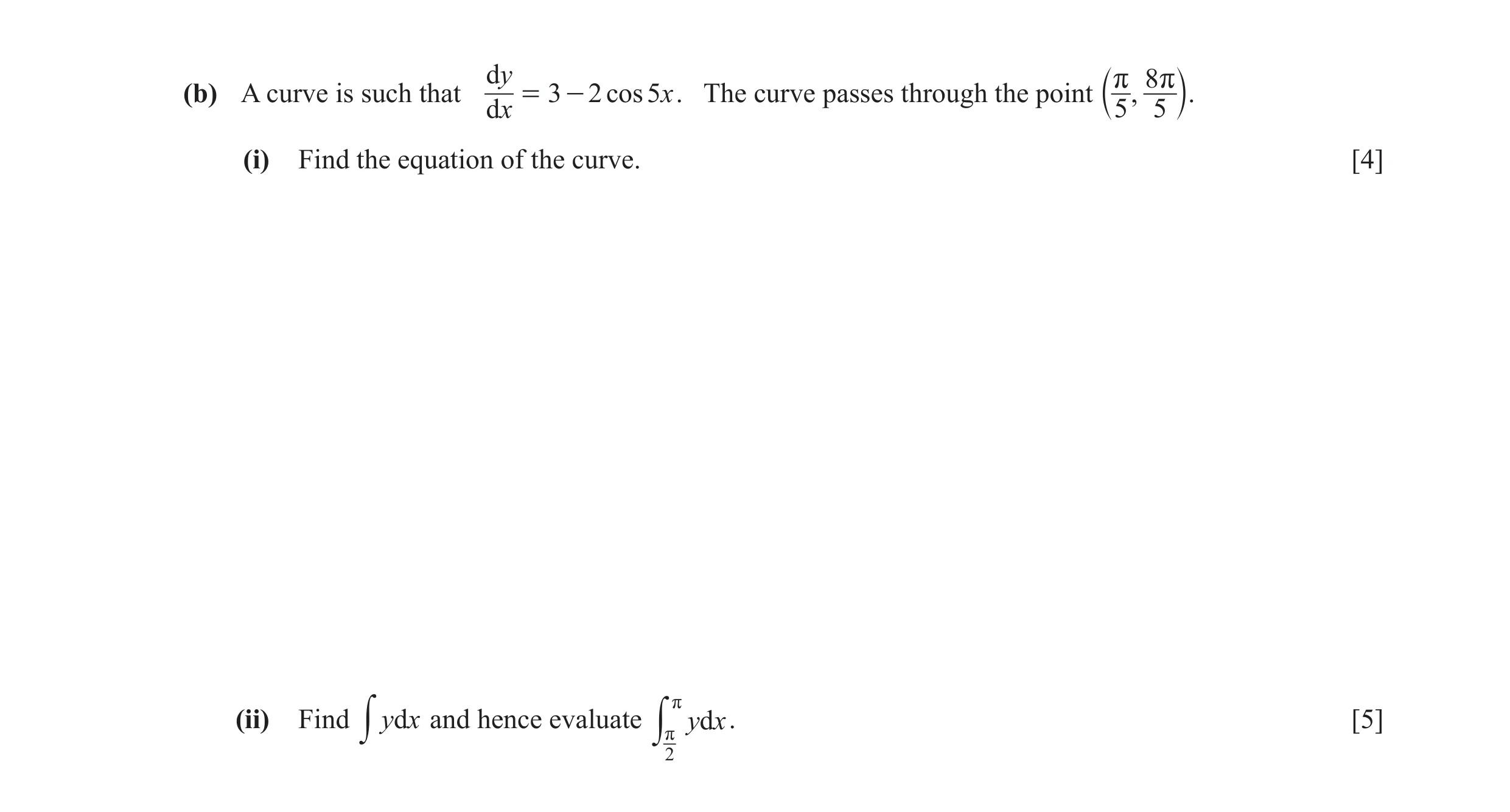 Question 6: dy r 8 r(b) A curve is such that = 3 - 2 cos 5x . The curve passes through the point , dx b 5 5 l. (i) Find the equation of the curve. [4] …